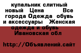 купальник слитный новый › Цена ­ 850 - Все города Одежда, обувь и аксессуары » Женская одежда и обувь   . Ивановская обл.